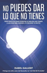 bokomslag No Puedes Dar Lo Que No Tienes: Guia Practica Para Ofrecer Lo Mejor Que Tienes a Los Que Mas Quieres. ¡tu Decides Tu Éxito!