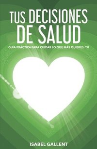 bokomslag Tus Decisiones de Salud: Guia Practica Para Cuidar Lo Que Más Quieres: Tu