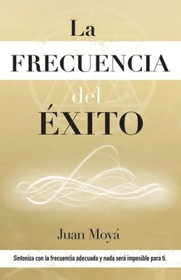 bokomslag La frecuencia del éxito: Sintoniza con la frecuencia adecuada y nada será imposible para ti