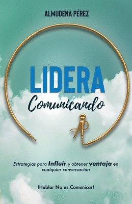 bokomslag Lidera Comunicando: Estrategias para INFLUIR y obtener VENTAJA en cualquier conversación