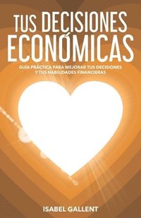 bokomslag Tus Decisiones Economicas: Guia Practica Para Mejorar Tus Decisiones Y Tus Habilidades Financieras