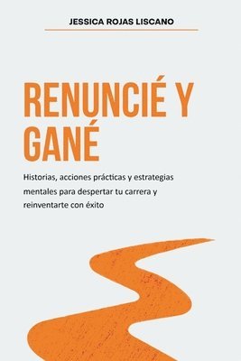 Renuncié Y Gané: Historias, estrategias mentales y acciones prácticas para despertar tu carrera y reinventarte con éxito. 1