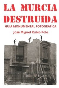 bokomslag La Murcia Destruida: Guía Monumental Fotográfica