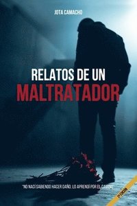 bokomslag Relatos de Un Maltratador: No nací sabiendo hacer daño, lo aprendí por el camino