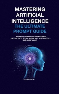 bokomslag MASTERING Artificial Intelligence The Ultimate Prompt Guide
