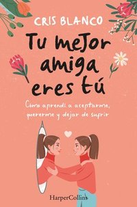bokomslag Tu Mejor Amiga Eres Tú (Your Best Friend Is You - Spanish Edition): Cómo Aprendí a Aceptarme, Quererme Y Dejar de Sufrir (How I Learned to Accept Myse