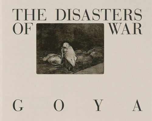 Francisco Goya - Goya: The Disasters of War, Inbunden