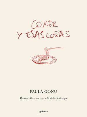 Comer Y Esas Cosas. Recetas Diferentes Para Salir de Lo de Siempre / Eating and Other Things: Easy and Fun Recipes for Everyday Life 1