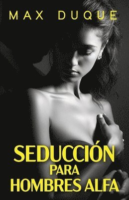 bokomslag Seducción Para Hombres Alfa: Cómo ligar con la mujer de tus sueños