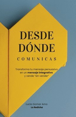 bokomslag Desde Dónde Comunicas: Transforma tu mensaje persuasivo en un mensaje integrativo, y vende 'sin vender' (Copywriting y Ventas)