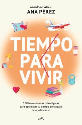 Tiempo Para Vivir: 100 Herramientas Psicológicas Para Optimizar Tu Tiempo de Trabajo, Ocio Y Descanso / Time to Live 1