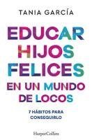 Tania García - Educar Hijos Felices En Un Mundo de Locos (Educating Happy Children in a Crazy World - Spanish Edition): 7 Hábitos Para Conseguirlo (7 Habits to Achie, Häftad