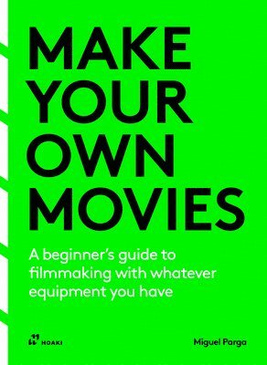 Make Your Own Movies: A Beginner's Guide to Filmmaking with Whatever Equipment You Have: A Guide to the Craft of Film Making 1