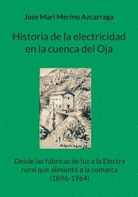 bokomslag Historia de la electricidad en la cuenca del Oja: Desde las fábricas de luz a la Electra rural que alimentó a la comarca (1896-1964)