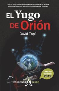 bokomslag El Yugo de Orión (2019): Un libro sobre el sistema de gestión de la humanidad en la Tierra y como hacemos para pasar de nivel evolutivo