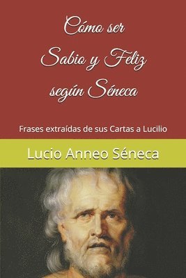 Cómo ser sabio y feliz según Séneca: Frases extraídas de sus Cartas a Lucilio