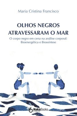 bokomslag Olhos Negros Atravessaram O Mar: O corpo negro em cena na análise corporal: Bioenergética e Biossíntese