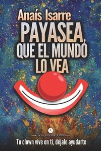 bokomslag Payasea, que el Mundo lo Vea: Tu clown vive en ti. Déjale ayudarte.