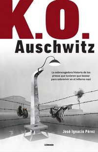 bokomslag K.O. Auschwitz. La Sobrecogedora Historia de Los Presos Que Tuvieron Que Boxear Para Sobrevivir En El Infierno Nazi / K.O. Auschwitz. the Harrowing St