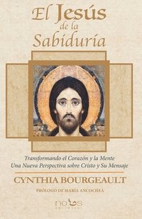 bokomslag El Jesús de la Sabiduría: Transformando el Corazón y la Mente. Una Nueva Perspectiva sobre Cristo y Su Mensaje