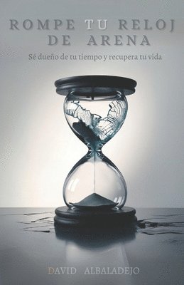 Rompe Tu Reloj de Arena: Sé dueño de tu tiempo y recupera tu vida (Productividad y Crecimiento personal) 1