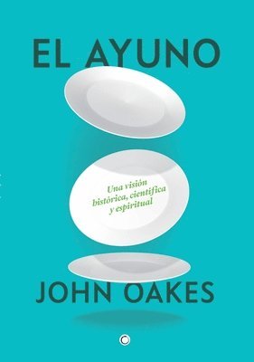 John Oakes - El Ayuno: Una Visión Histórica, Científica Y Espiritual, Häftad