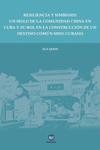 bokomslag Resiliencia Y Simbiosis: Un Siglo de la Comunidad China En Cuba Y Su Rol En La Construcción de Un Destino Común Sino-Cubano