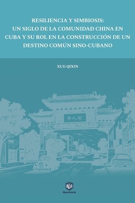 bokomslag Resiliencia Y Simbiosis: Un Siglo de la Comunidad China En Cuba Y Su Rol En La Construcción de Un Destino Común Sino-Cubano