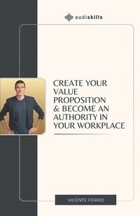 bokomslag Create Your Value Proposition & Become an Authority in Your Workplace