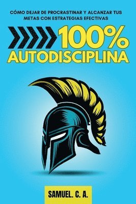 100% Autodisciplina: Cómo dejar de procrastinar, alcanzar tus metas y mejorar tu desarrollo personal con estrategias efectivas
