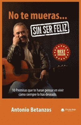 bokomslag No te mueras sin ser feliz: 10 premisas que te harán pensar en vivir como siempre lo has deseado