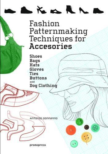 Antonio Donnanno - Fashion Patternmaking Techniques for Accessories: Shoes, Bags, Hats, Gloves, Ties, Buttons and Dog Clothing, Häftad