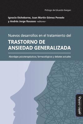 Juan Martín Gómez Penedo, Andrés Jorge Roussos, Ignacio Etchebarne - Nuevos desarrollos en el tratamiento del Trastorno de Ansiedad Generalizada: Abordajes psicoterapéuticos, farmacológicos y debates actuales, Häftad