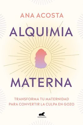 Alquimia Materna: Transforma Tu Maternidad Para Convertir La Culpa En Gozo / Mat Ernal Alchemy: Transforming Motherhood from Guilt Into Enjoyment 1