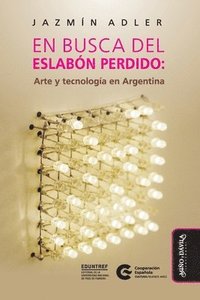 bokomslag En busca del eslabón perdido: Arte y tecnología en Argentina