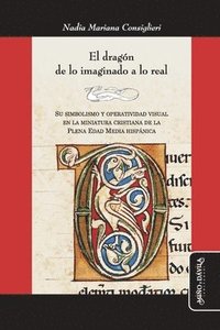 bokomslag El dragón de lo imaginado a lo real: Su simbolismo y operatividad visual en la miniatura cristiana de la Plena Edad Media hispánica