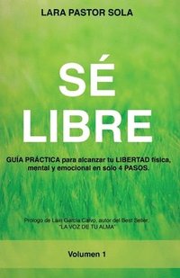 bokomslag Sé Libre: GUÍA PRÁCTICA para alcanzar tu LIBERTAD física, mental y emocional en solo 4 PASOS.