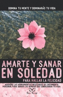 bokomslag Amarte y sanar en Soledad: Adquiere las herramientas necesarias de crecimiento personal para sanar las heridas que condicionan tu vida.