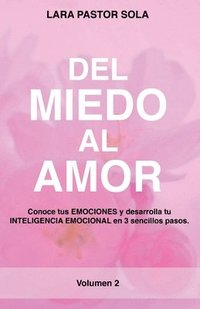 bokomslag Del Miedo Al Amor: Conoce tus EMOCIONES y desarrolla tu INTELIGENCIA EMOCIONAL en 3 sencillos pasos.