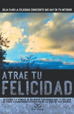 bokomslag Atrae tu Felicidad: Descubre la verdad de un nuevo paradigma que te dotará de poder y conocimiento para crear la vida de tus sueños.