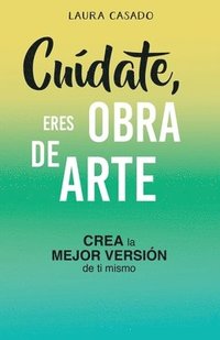 bokomslag Cuídate, eres obra de arte: Crea la mejor versión de ti mismo