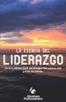 bokomslag La Esencia del Liderazgo: Camino práctico para ser el mejor líder para ti y el de los demás