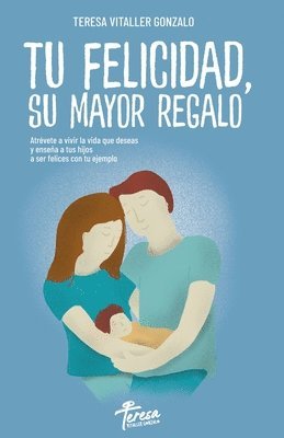 bokomslag Tu Felicidad, Su Mayor Regalo: Atrévete a vivir la vida que deseas y enseña a tus hijos a ser felices con tu ejemplo