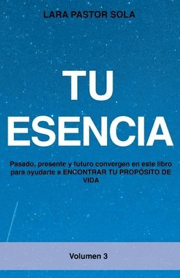 Tu Esencia: Pasado, presente y futuro convergen en este libro para ayudarte a ENCONTRAR TU PROPÓSITO DE VIDA. 1