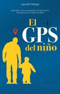 bokomslag El GPS del niño: Descubre cómo programar la mente de tu hijo para ser un adulto de éxito.