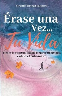 bokomslag Érase una vez...tu vida: Tienes la oportunidad de mejorar tu historia cada día. Házla única