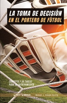 La toma de decisión en el portero de fútbol: Concepto y 50 tareas para su entrenamiento