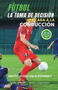 bokomslag Fútbol. La toma de decisión aplicada a la conducción: Concepto y 50 tareas para su entrenamiento (Versión Edición Color)