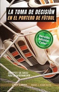 bokomslag La toma de decisión en el portero de fútbol: Concepto y 50 tareas para su entrenamiento (Versión Edición Color)