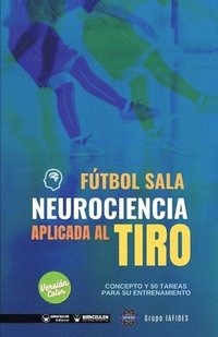bokomslag Fútbol sala. Neurociencia aplicada al tiro: Concepto y 50 tareas para su entrenamiento (Versión Edición Color)